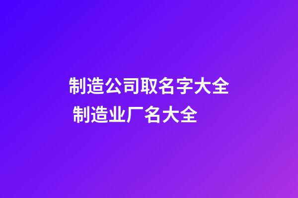 制造公司取名字大全 制造业厂名大全-第1张-公司起名-玄机派